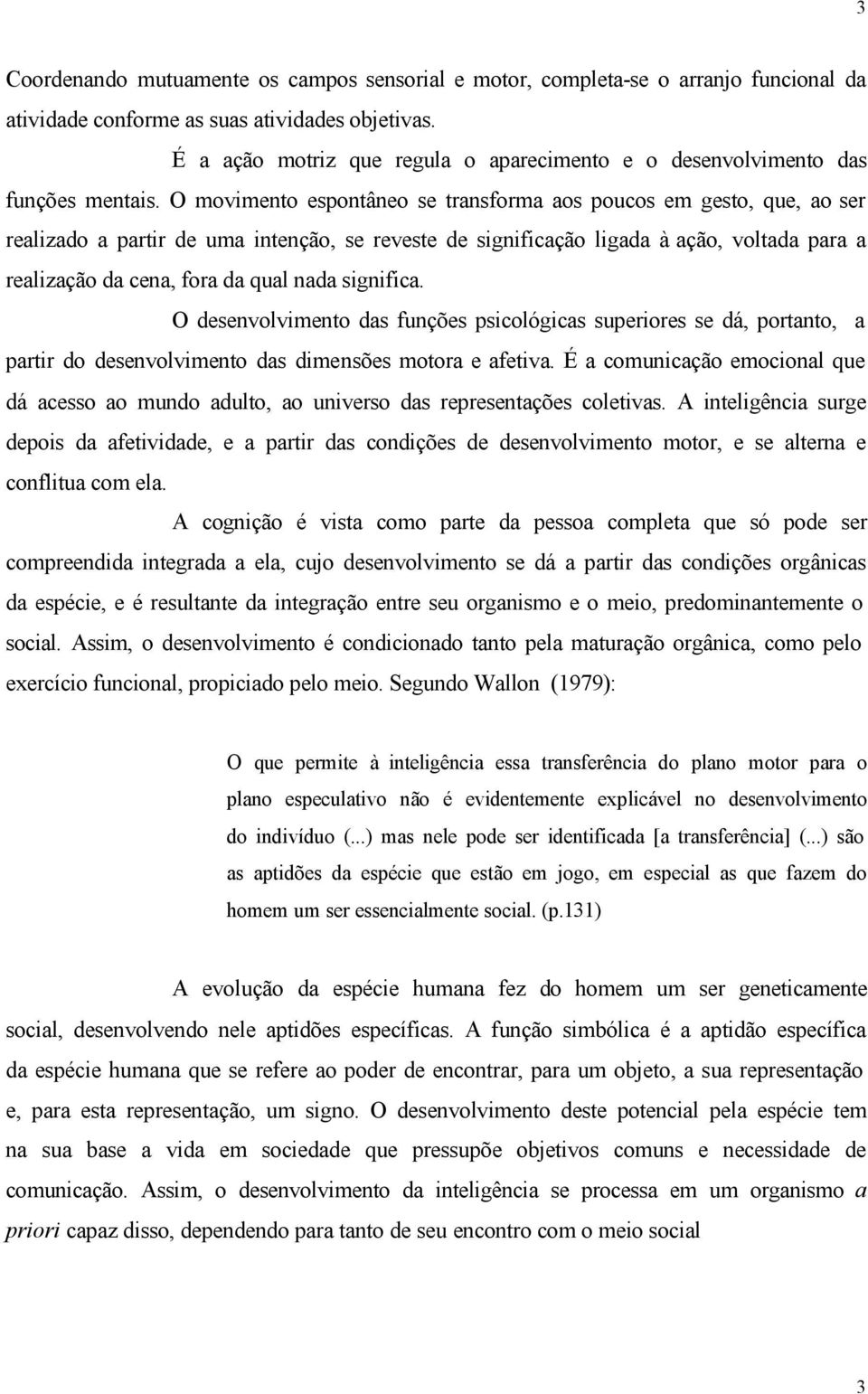 O movimento espontâneo se transforma aos poucos em gesto, que, ao ser realizado a partir de uma intenção, se reveste de significação ligada à ação, voltada para a realização da cena, fora da qual