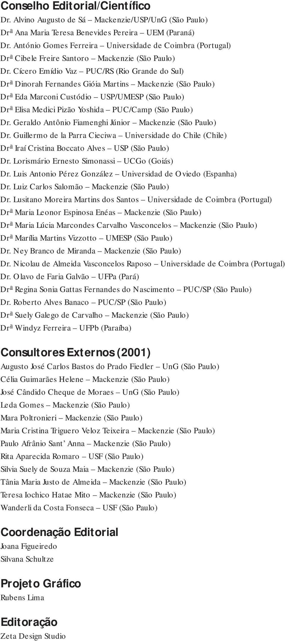 Cícero Emídio Vaz PUC/RS (Rio Grande do Sul) Dr a Dinorah Fernandes Gióia Martins Mackenzie (São Paulo) Dr a Eda Marconi Custódio USP/UMESP (São Paulo) Dr a Elisa Medici Pizão Yoshida PUC/Camp (São