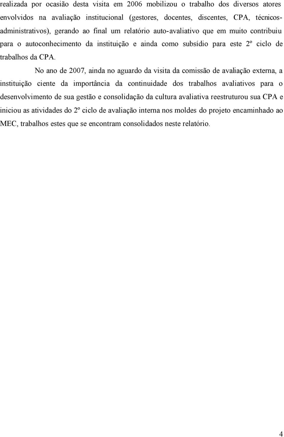 No ano de 2007, ainda no aguardo da visita da comissão de avaliação externa, a instituição ciente da importância da continuidade dos trabalhos avaliativos para o desenvolvimento de sua gestão