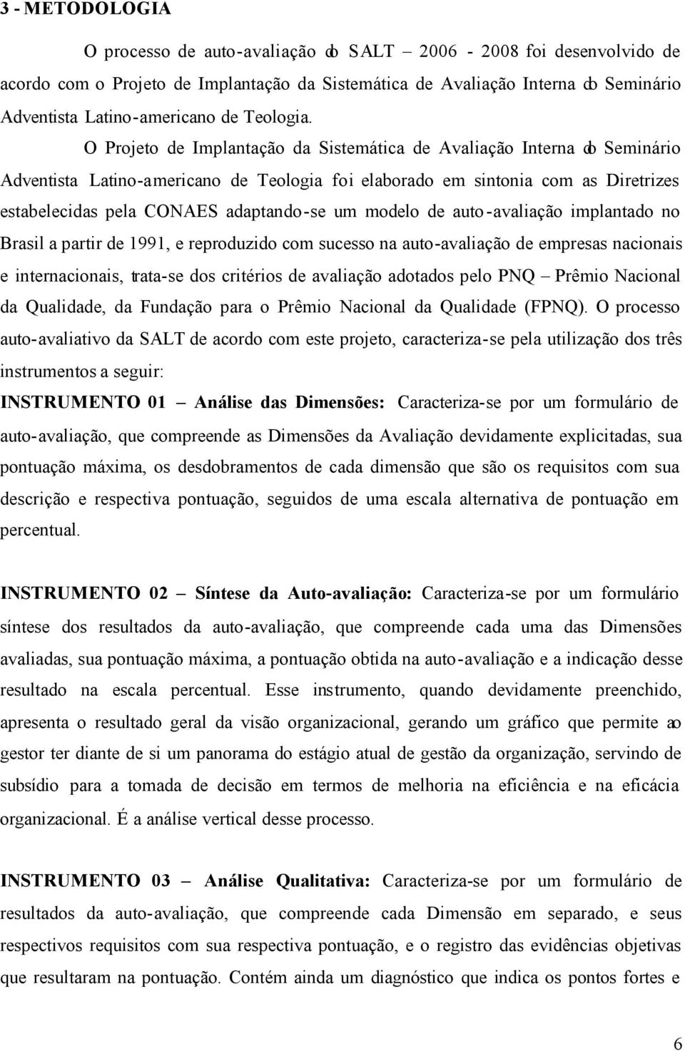 O Projeto de Implantação da Sistemática de Avaliação Interna do Seminário Adventista Latino-americano de Teologia foi elaborado em sintonia com as Diretrizes estabelecidas pela CONAES adaptando-se um