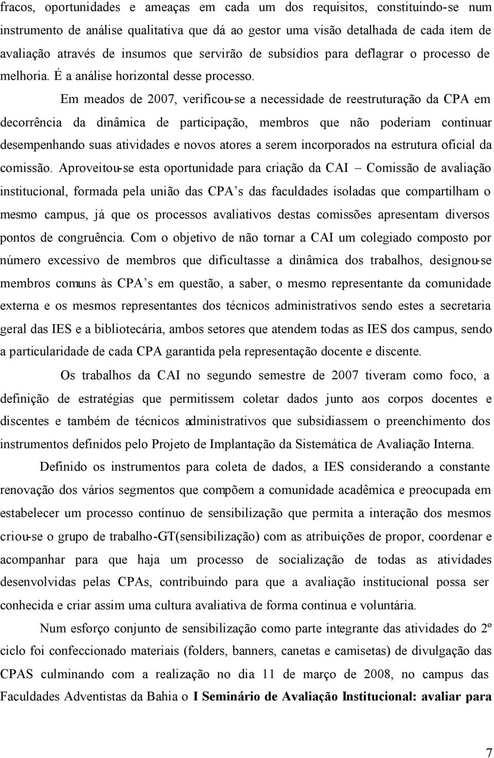 Em meados de 2007, verificou-se a necessidade de reestruturação da CPA em decorrência da dinâmica de participação, membros que não poderiam continuar desempenhando suas atividades e novos atores a