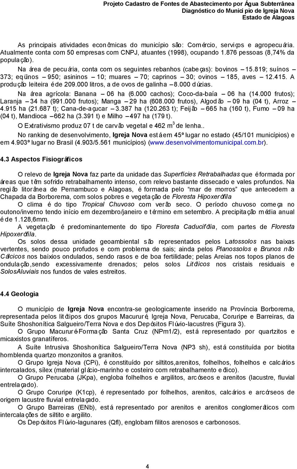 000 litros, a de ovos de galinha 8.000 d úzias. Na área agrícola: Banana 06 ha (6.000 cachos); Coco-da-baía 06 ha (14.000 frutos); Laranja 34 ha (991.000 frutos); Manga 29 ha (608.