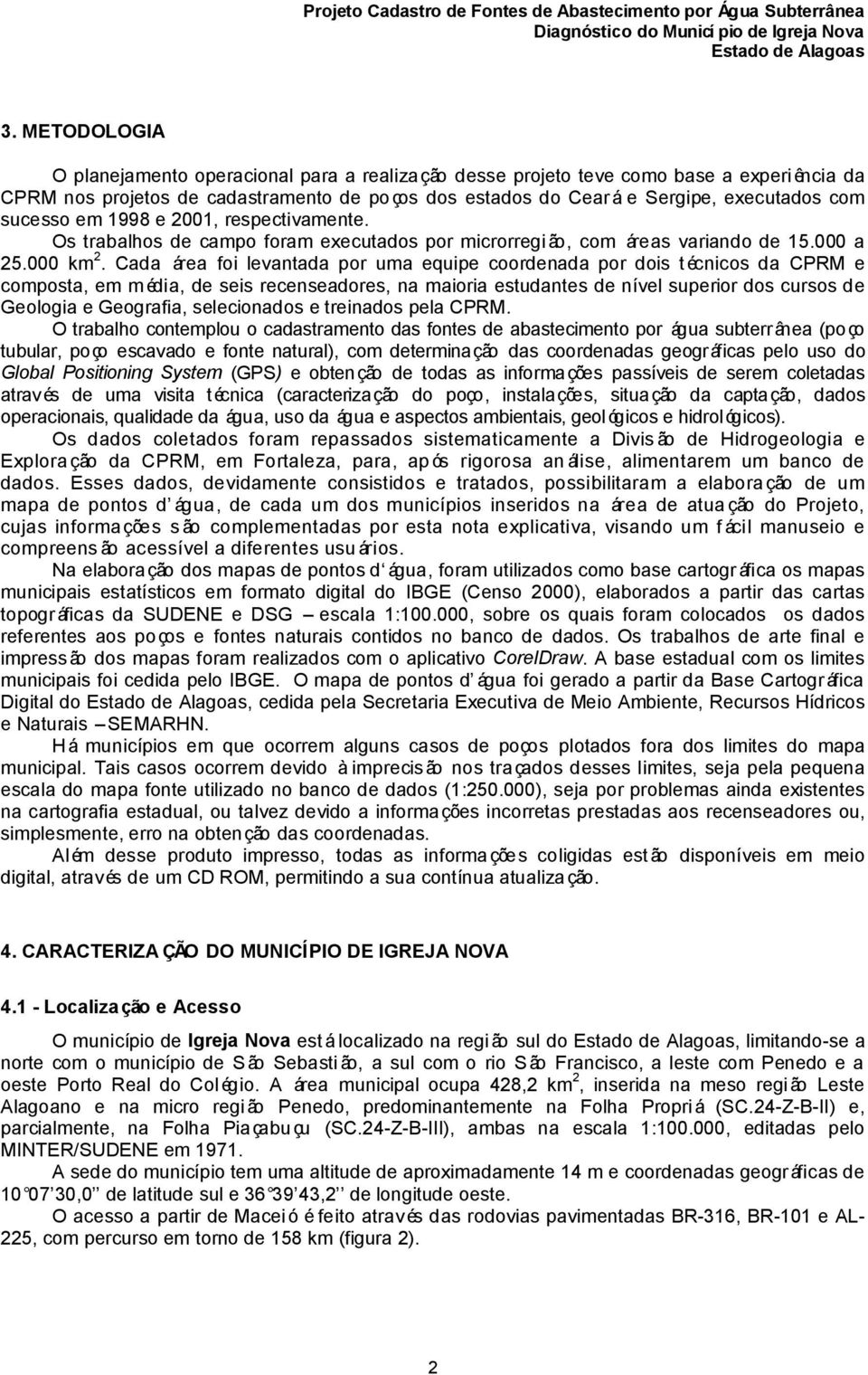 Cada área foi levantada por uma equipe coordenada por dois técnicos da CPRM e composta, em média, de seis recenseadores, na maioria estudantes de nível superior dos cursos de Geologia e Geografia,