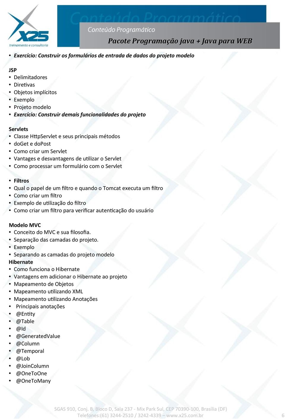 de um fltro e quando o Tomcat executa um fltro Como criar um fltro Exemplo de utlização do fltro Como criar um fltro para verifcar autentcação do usuário Modelo MVC Conceito do MVC e sua flosofa.