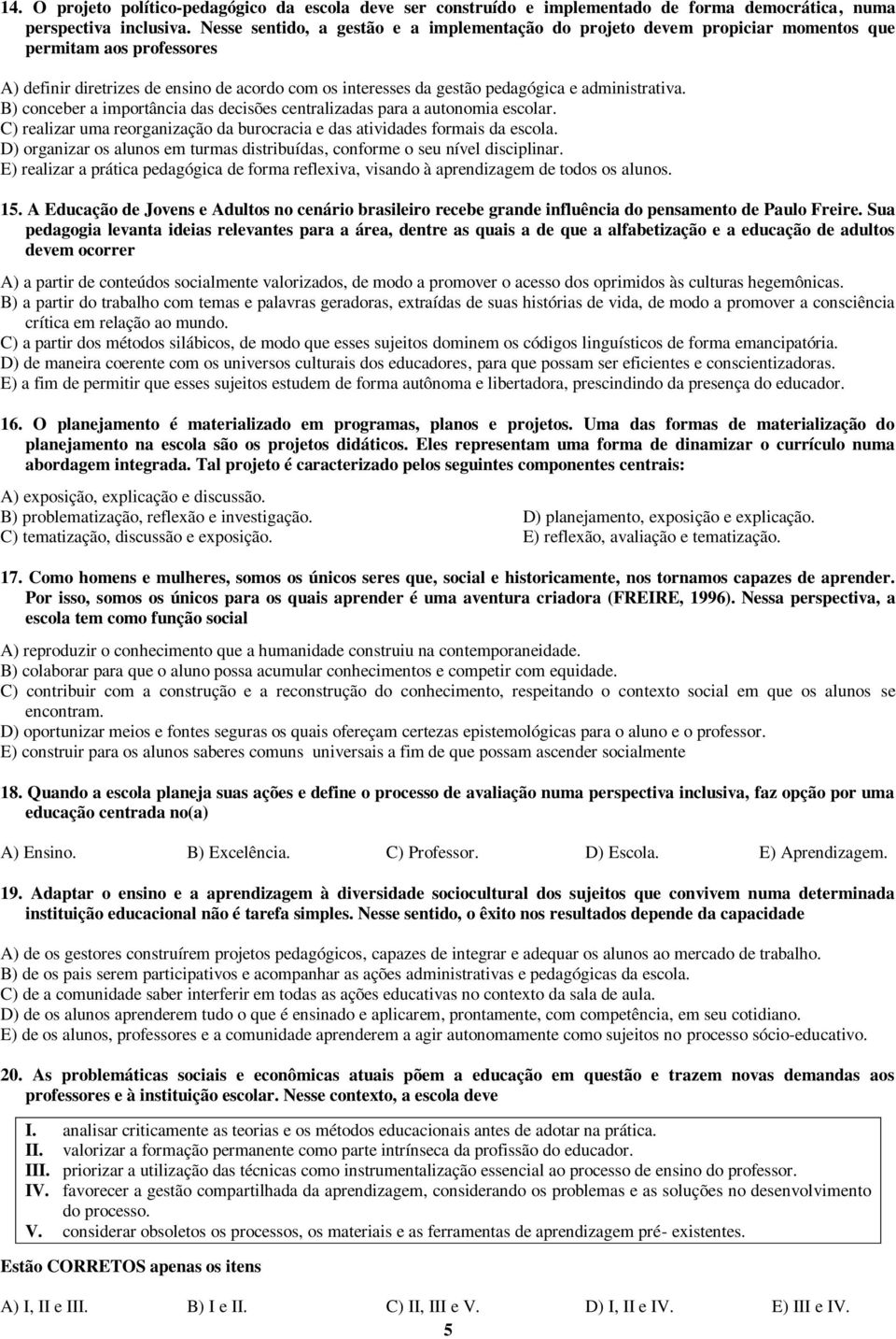 administrativa. B) conceber a importância das decisões centralizadas para a autonomia escolar. C) realizar uma reorganização da burocracia e das atividades formais da escola.