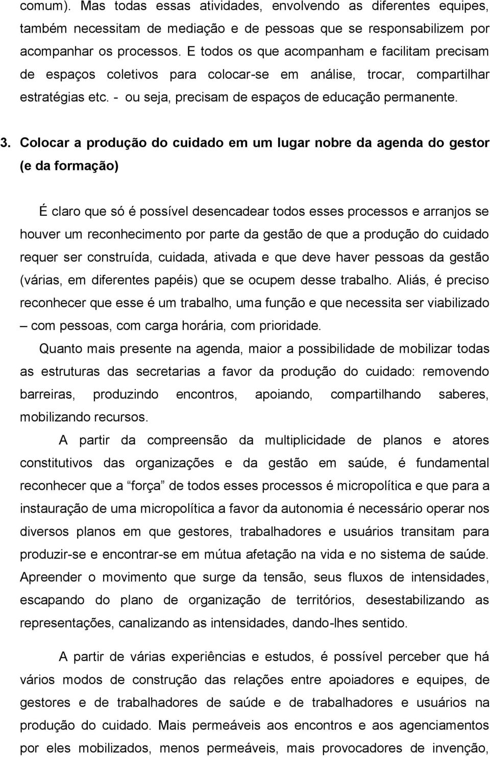 Colocar a produção do cuidado em um lugar nobre da agenda do gestor (e da formação) É claro que só é possível desencadear todos esses processos e arranjos se houver um reconhecimento por parte da