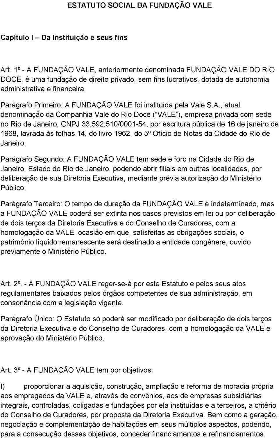 Parágrafo Primeiro: A FUNDAÇÃO VALE foi instituída pela Vale S.A., atual denominação da Companhia Vale do Rio Doce ( VALE ), empresa privada com sede no Rio de Janeiro, CNPJ 33.592.