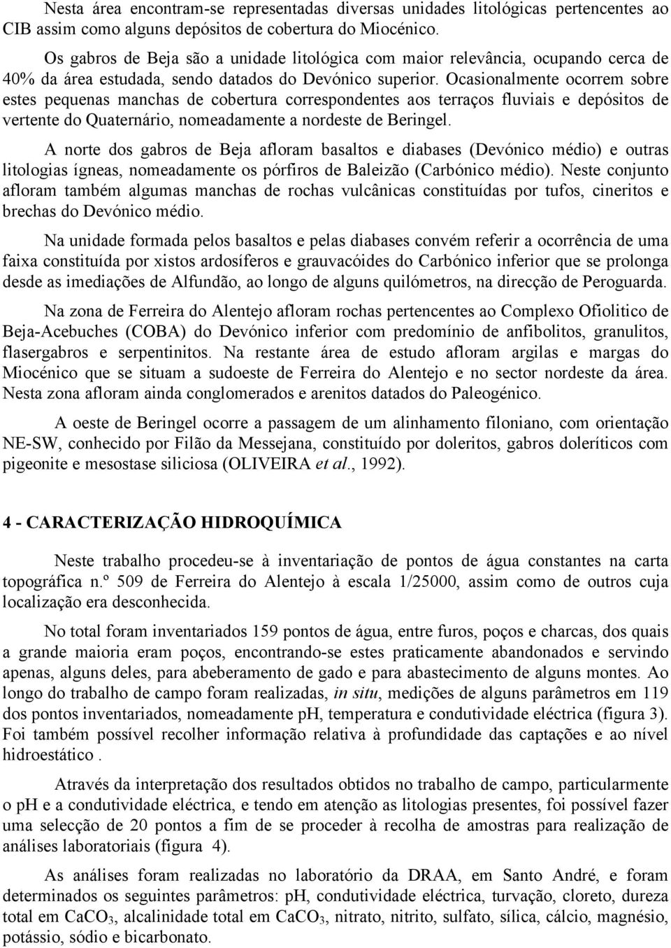 Ocasionalmente ocorrem sobre estes pequenas manchas de cobertura correspondentes aos terraços fluviais e depósitos de vertente do Quaternário, nomeadamente a nordeste de Beringel.