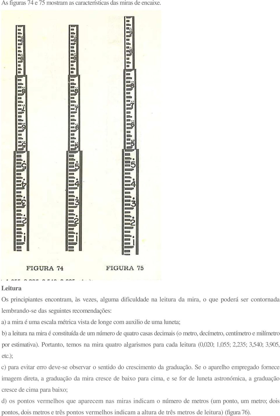 longe com auxilio de uma luneta; b) a leitura na mira é constituída de um número de quatro casas decimais (o metro, decímetro, centímetro e milímetro por estimativa).