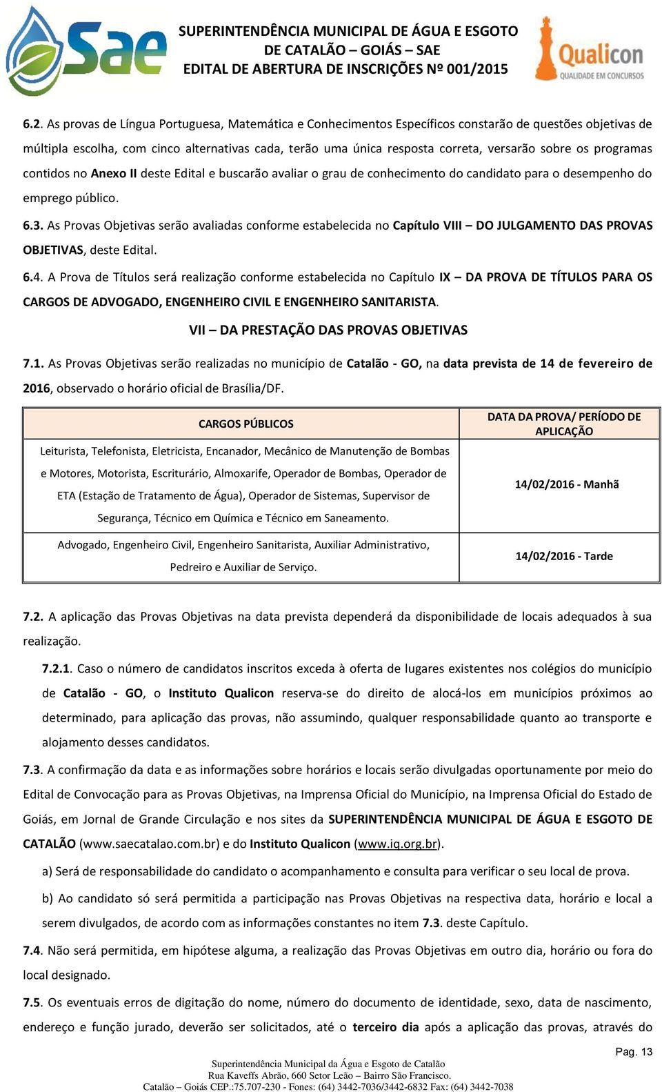 As Provas Objetivas serão avaliadas conforme estabelecida no Capítulo VIII DO JULGAMENTO DAS PROVAS OBJETIVAS, deste Edital. 6.4.