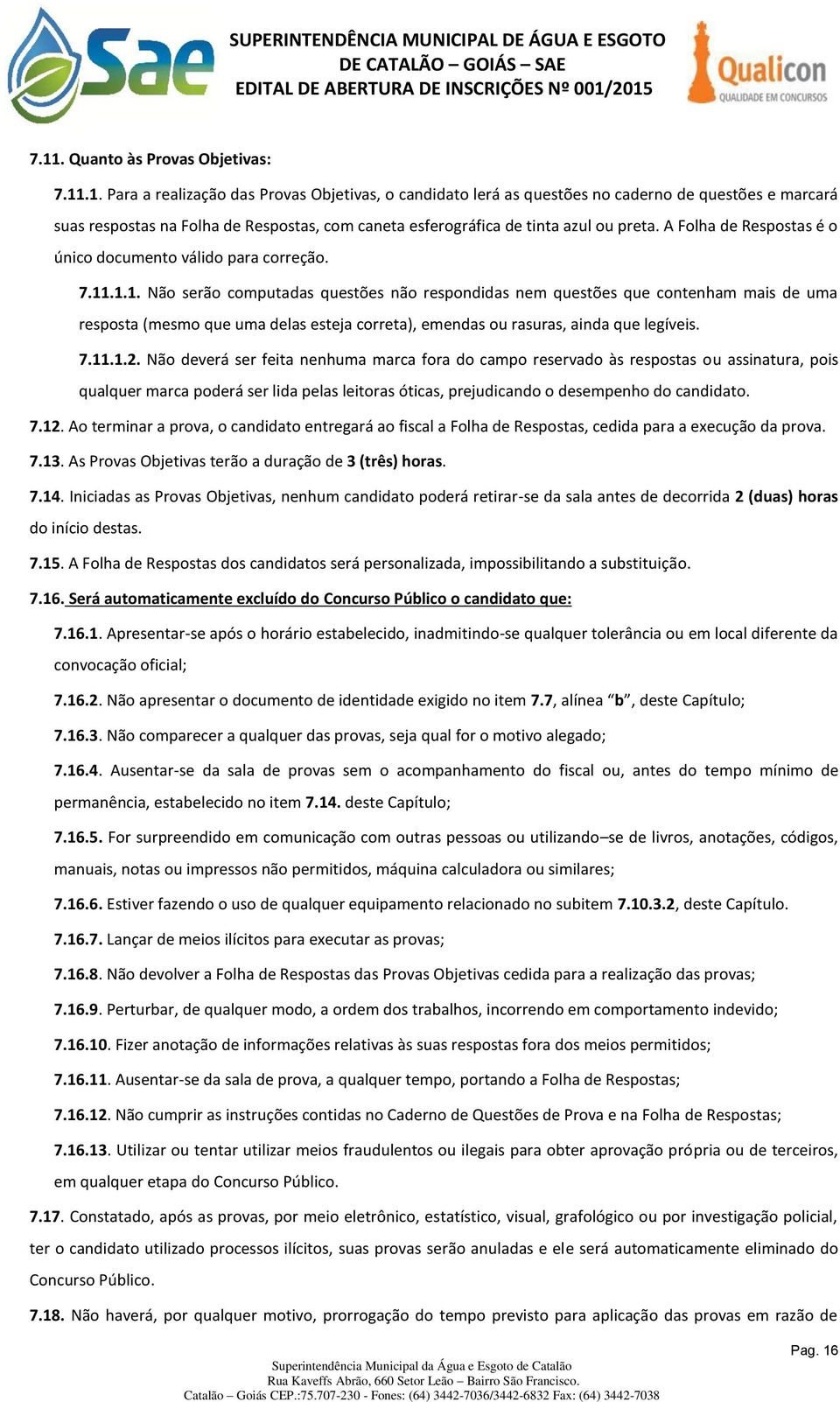 .1.1. Não serão computadas questões não respondidas nem questões que contenham mais de uma resposta (mesmo que uma delas esteja correta), emendas ou rasuras, ainda que legíveis. 7.11.1.2.