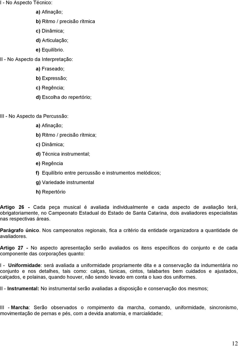 instrumental; e) Regência f) Equilíbrio entre percussão e instrumentos melódicos; g) Variedade instrumental h) Repertório Artigo 26 - Cada peça musical é avaliada individualmente e cada aspecto de