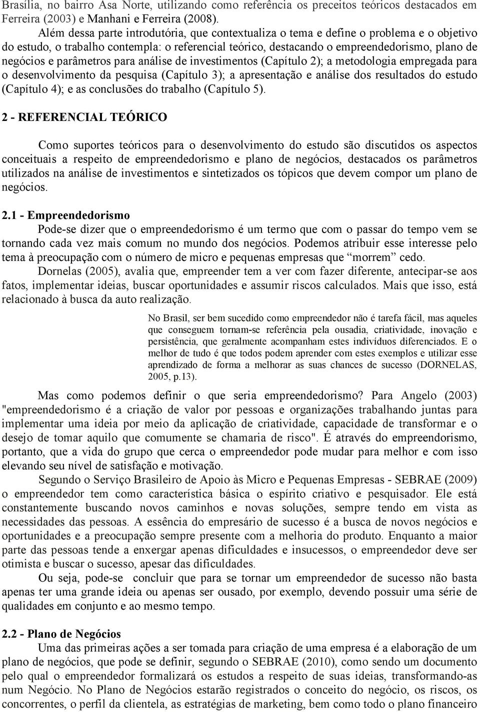 parâmetros para análise de investimentos (Capítulo 2); a metodologia empregada para o desenvolvimento da pesquisa (Capítulo 3); a apresentação e análise dos resultados do estudo (Capítulo 4); e as