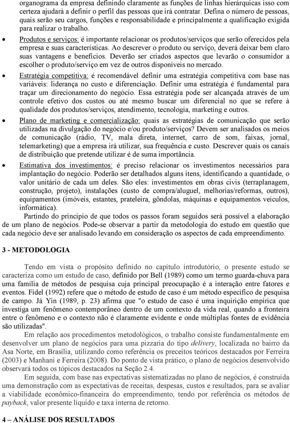 Produtos e serviços: é importante relacionar os produtos/serviços que serão oferecidos pela empresa e suas características.