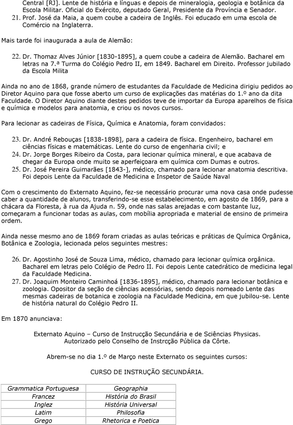 Thomaz Alves Júnior [1830-1895], a quem coube a cadeira de Alemão. Bacharel em letras na 7.ª Turma do Colégio Pedro II, em 1849. Bacharel em Direito.