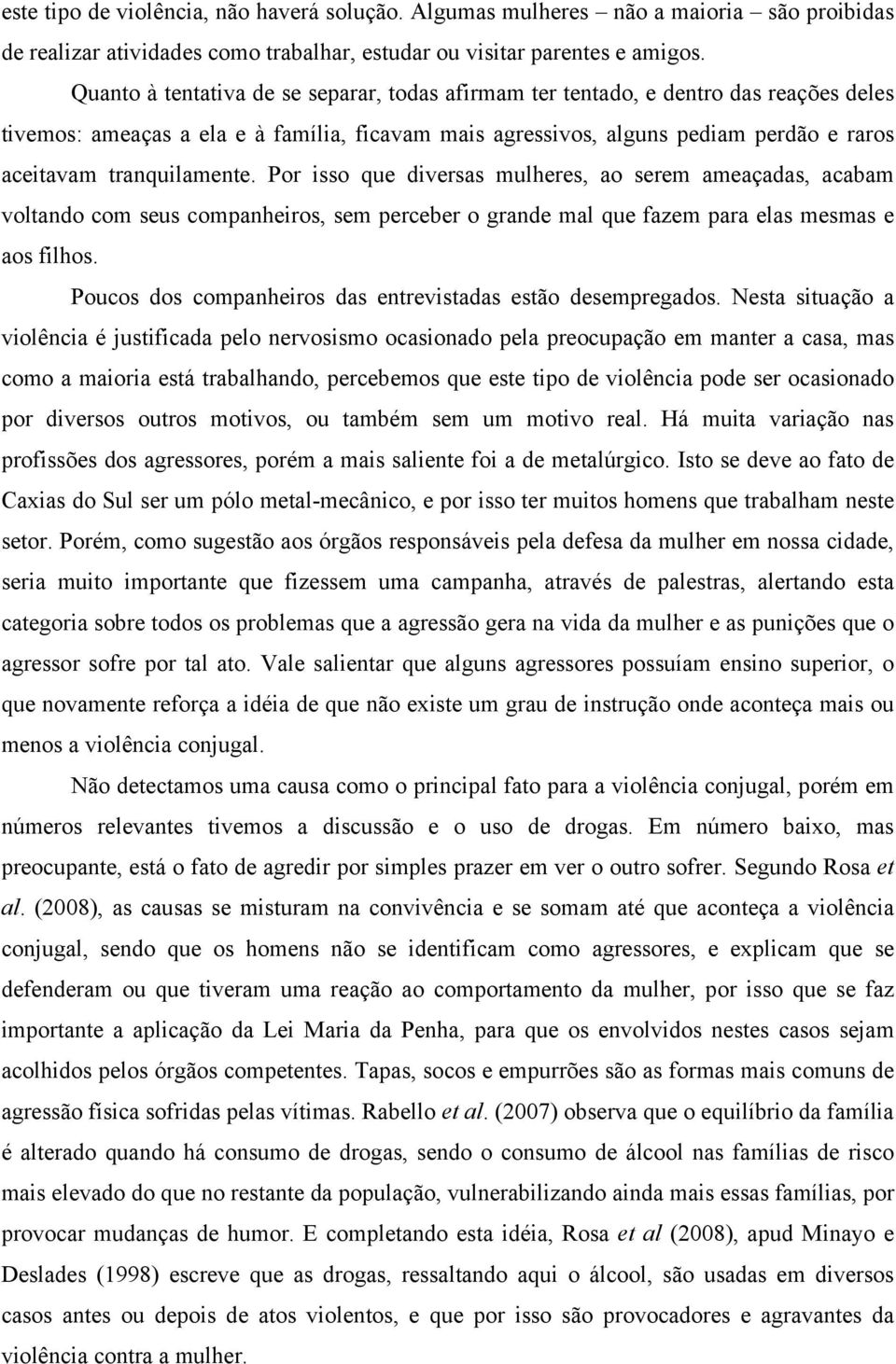 tranquilamente. Por isso que diversas mulheres, ao serem ameaçadas, acabam voltando com seus companheiros, sem perceber o grande mal que fazem para elas mesmas e aos filhos.