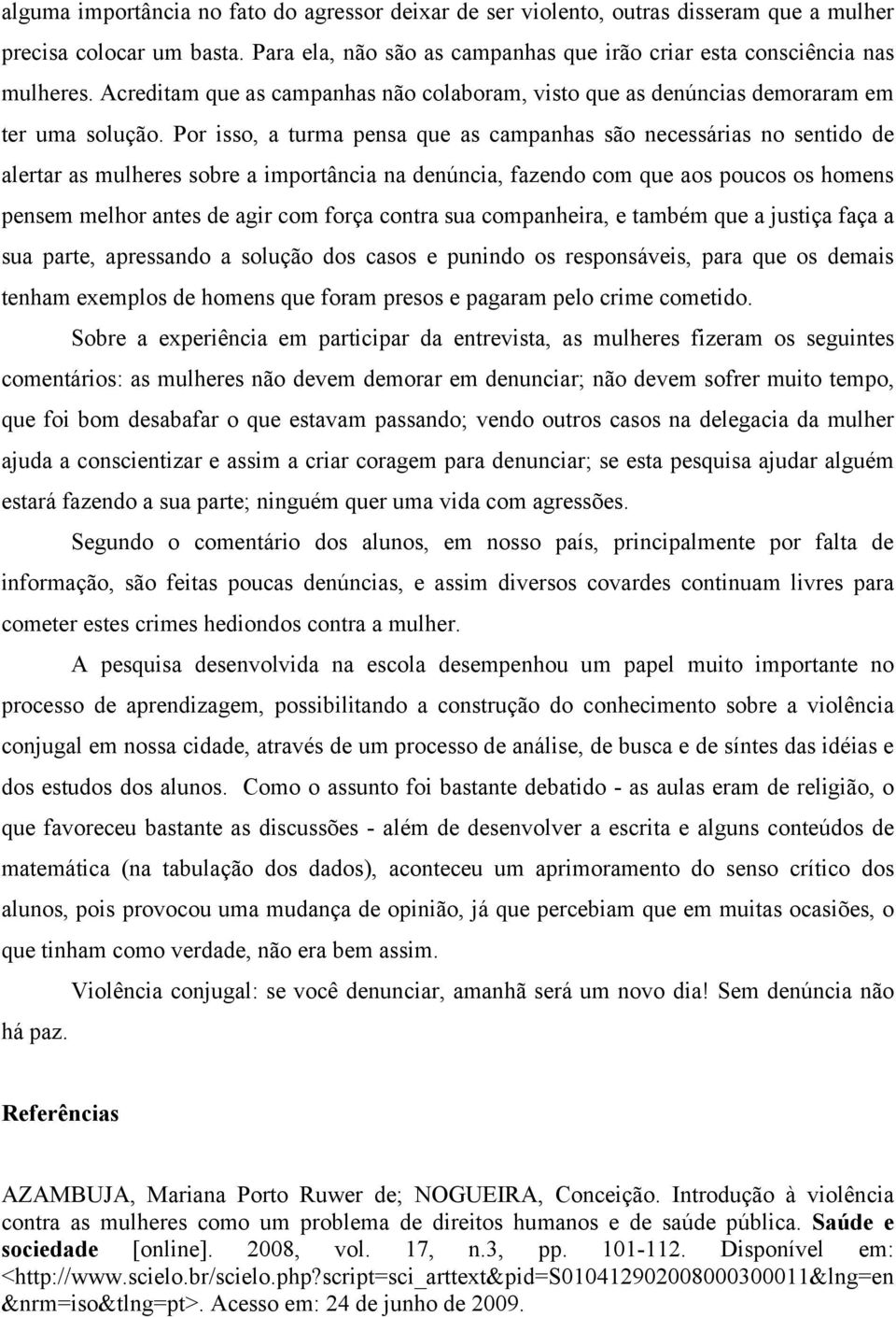 Por isso, a turma pensa que as campanhas são necessárias no sentido de alertar as mulheres sobre a importância na denúncia, fazendo com que aos poucos os homens pensem melhor antes de agir com força