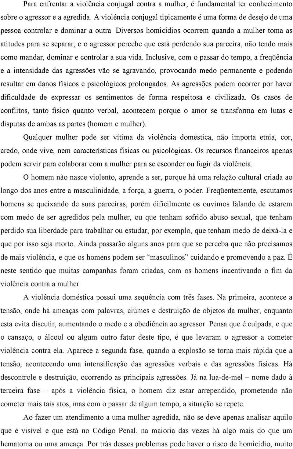 Diversos homicídios ocorrem quando a mulher toma as atitudes para se separar, e o agressor percebe que está perdendo sua parceira, não tendo mais como mandar, dominar e controlar a sua vida.