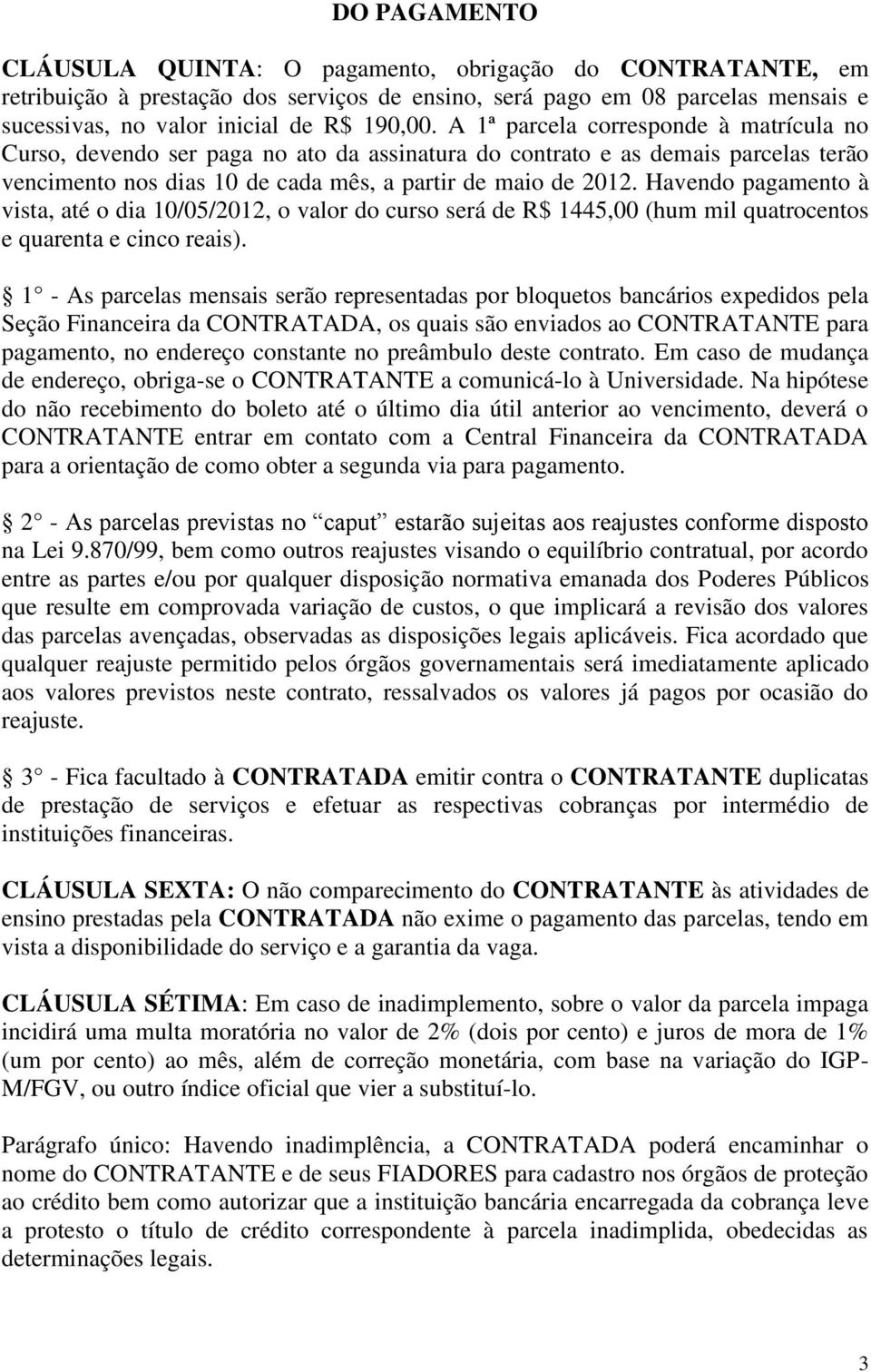 Havendo pagamento à vista, até o dia 10/05/2012, o valor do curso será de R$ 1445,00 (hum mil quatrocentos e quarenta e cinco reais).