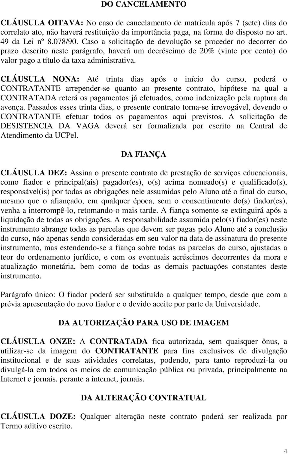 CLÁUSULA NONA: Até trinta dias após o início do curso, poderá o CONTRATANTE arrepender-se quanto ao presente contrato, hipótese na qual a CONTRATADA reterá os pagamentos já efetuados, como