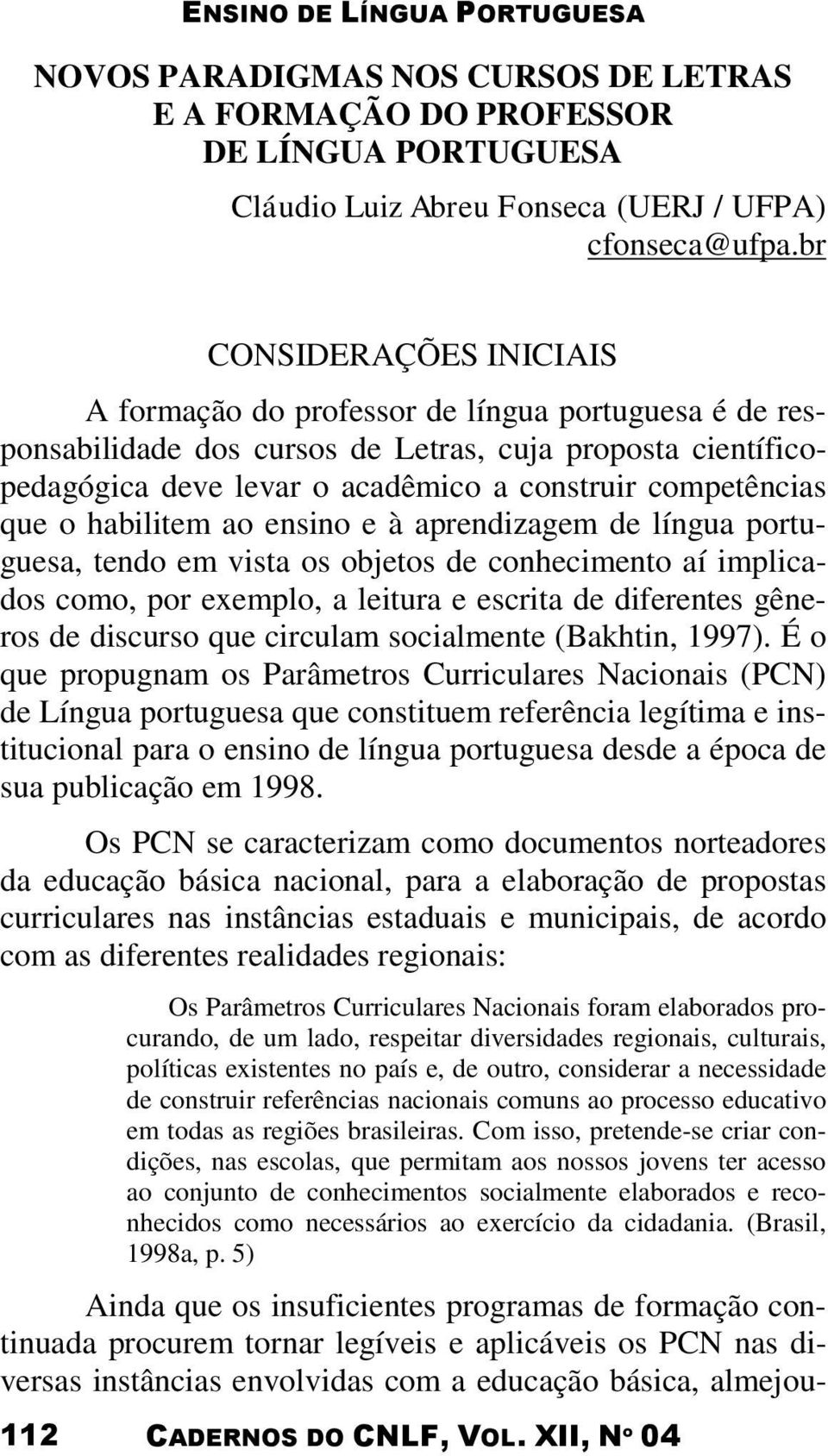 competências que o habilitem ao ensino e à aprendizagem de língua portuguesa, tendo em vista os objetos de conhecimento aí implicados como, por exemplo, a leitura e escrita de diferentes gêneros de