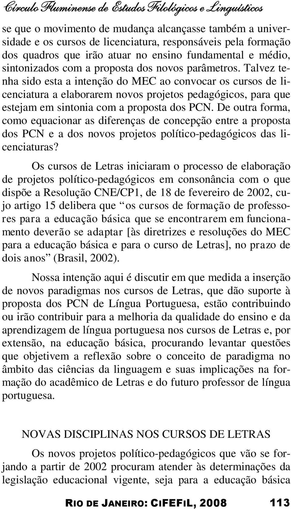 Talvez tenha sido esta a intenção do MEC ao convocar os cursos de licenciatura a elaborarem novos projetos pedagógicos, para que estejam em sintonia com a proposta dos PCN.