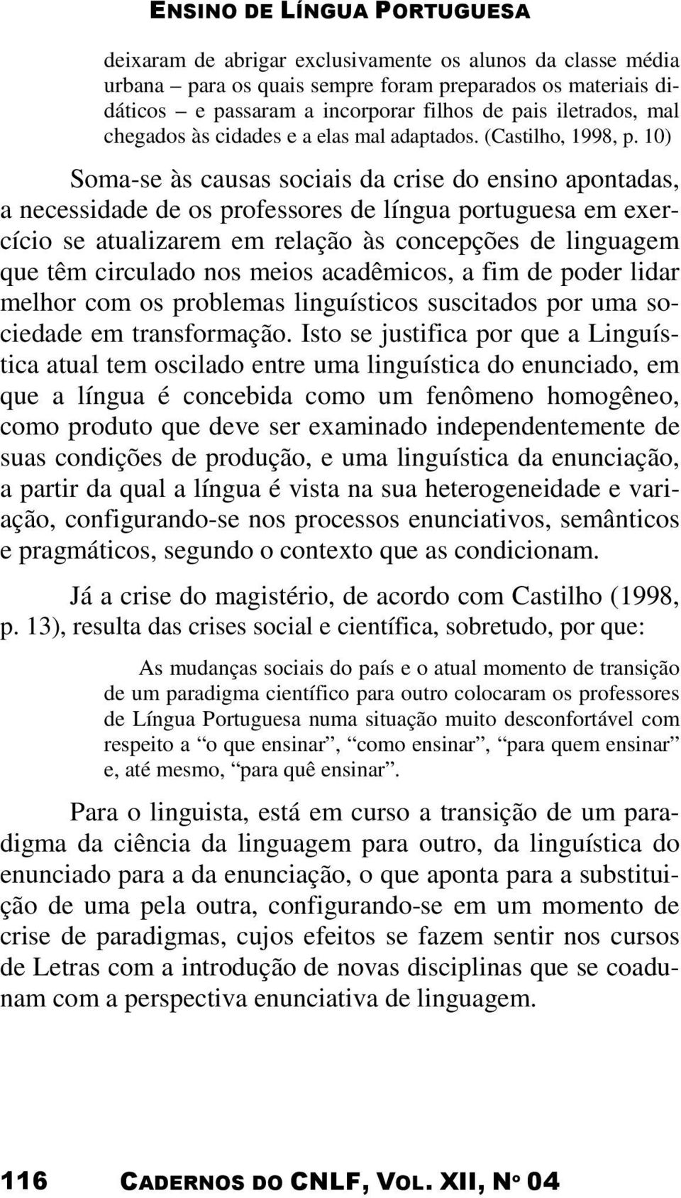 10) Soma-se às causas sociais da crise do ensino apontadas, a necessidade de os professores de língua portuguesa em exercício se atualizarem em relação às concepções de linguagem que têm circulado