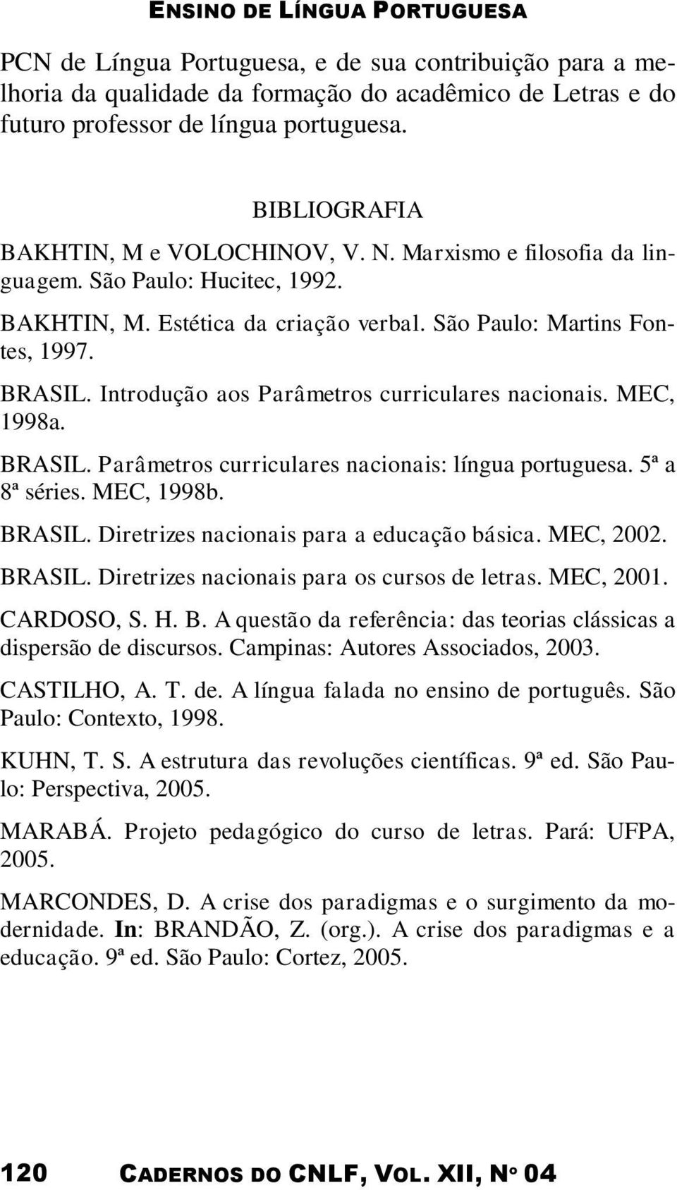 MEC, 1998a. BRASIL. Parâmetros curriculares nacionais: língua portuguesa. 5ª a 8ª séries. MEC, 1998b. BRASIL. Diretrizes nacionais para a educação básica. MEC, 2002. BRASIL. Diretrizes nacionais para os cursos de letras.