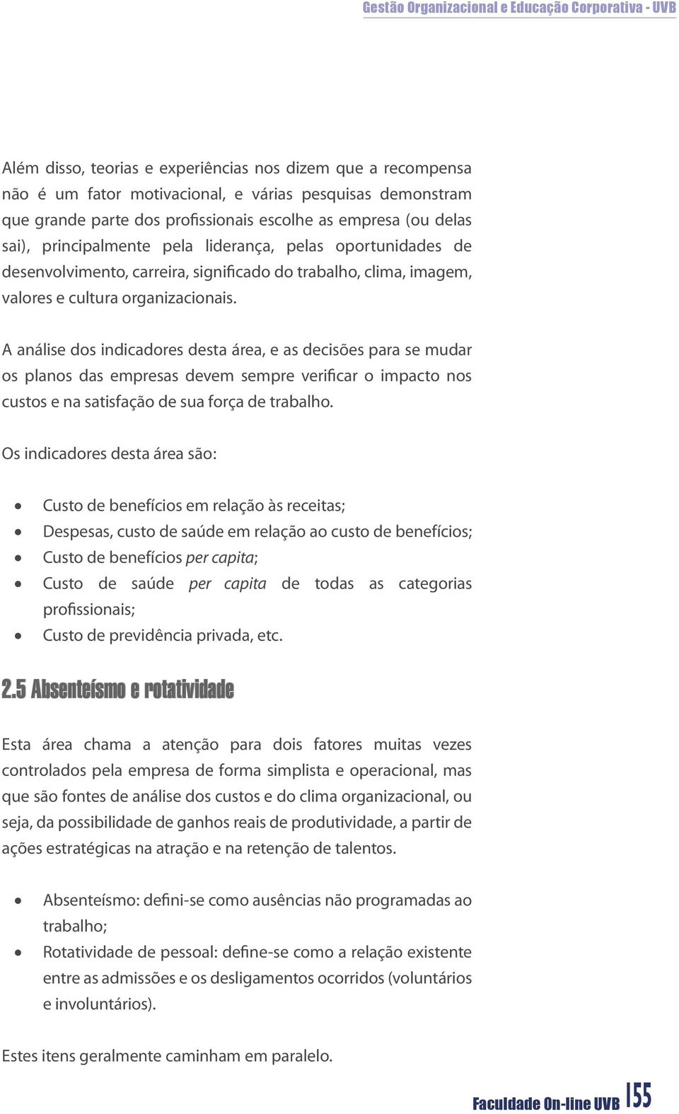 A análise dos indicadores desta área, e as decisões para se mudar os planos das empresas devem sempre verificar o impacto nos custos e na satisfação de sua força de trabalho.