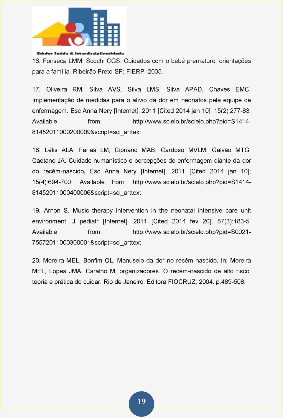 pid=s1414-81452011000200009&script=sci_arttext 18. Lélis ALA, Farias LM, Cipriano MAB, Cardoso MVLM, Galvão MTG, Caetano JA. Cuidado humanístico e percepções de diante da dor do recém-nascido.