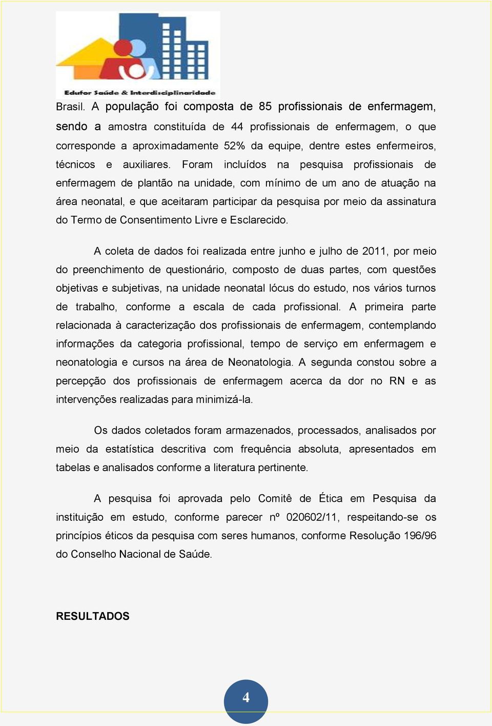 Foram incluídos na pesquisa profissionais de de plantão na unidade, com mínimo de um ano de atuação na área neonatal, e que aceitaram participar da pesquisa por meio da assinatura do Termo de