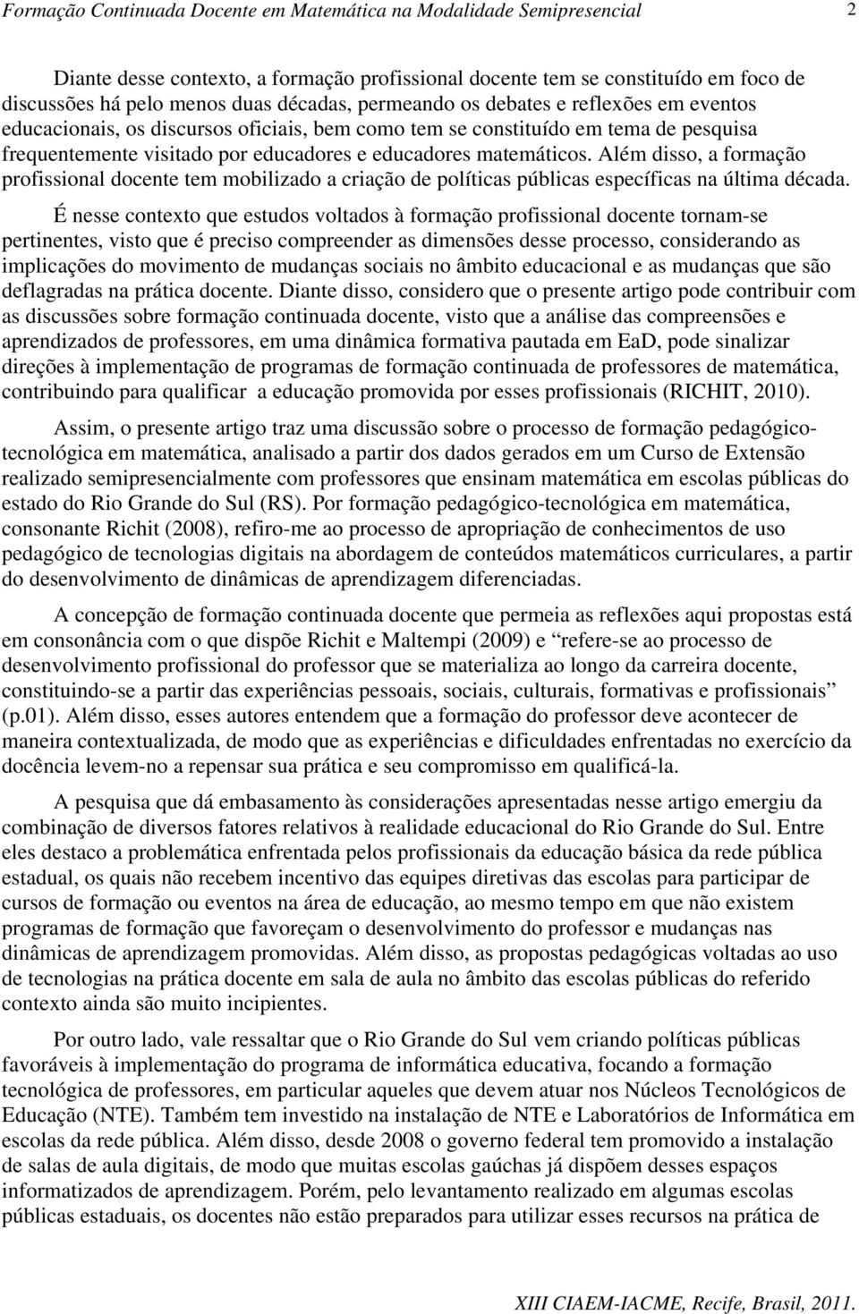 Além disso, a formação profissional docente tem mobilizado a criação de políticas públicas específicas na última década.