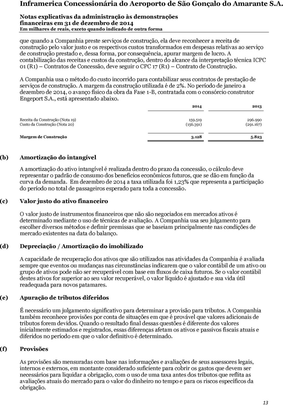 A contabilização das receitas e custos da construção, dentro do alcance da interpretação técnica ICPC 01 (R1) Contratos de Concessão, deve seguir o CPC 17 (R1) Contrato de Construção.