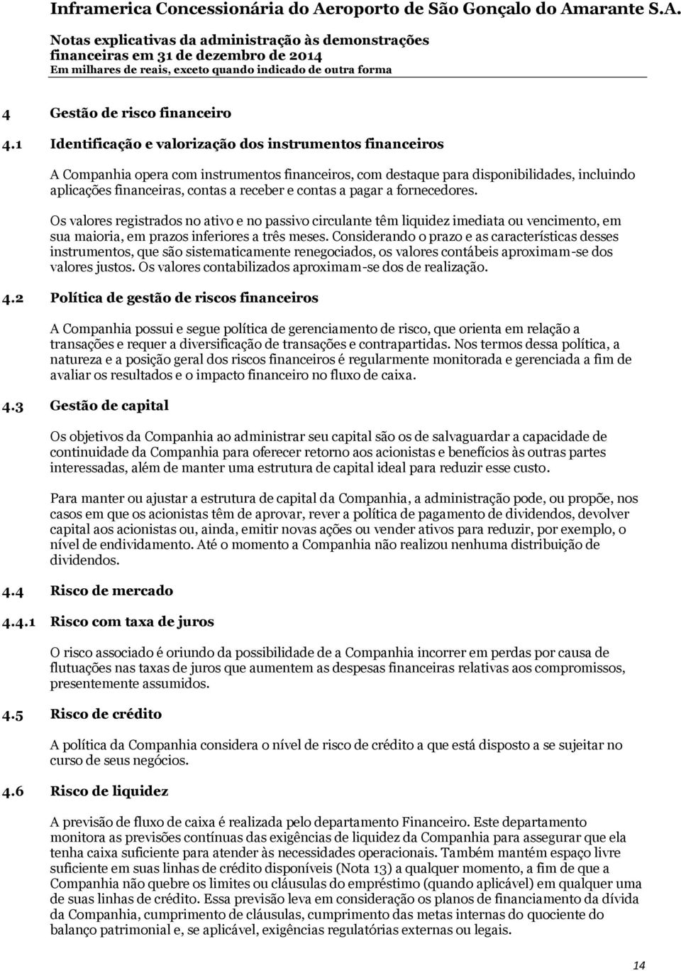 contas a pagar a fornecedores. Os valores registrados no ativo e no passivo circulante têm liquidez imediata ou vencimento, em sua maioria, em prazos inferiores a três meses.