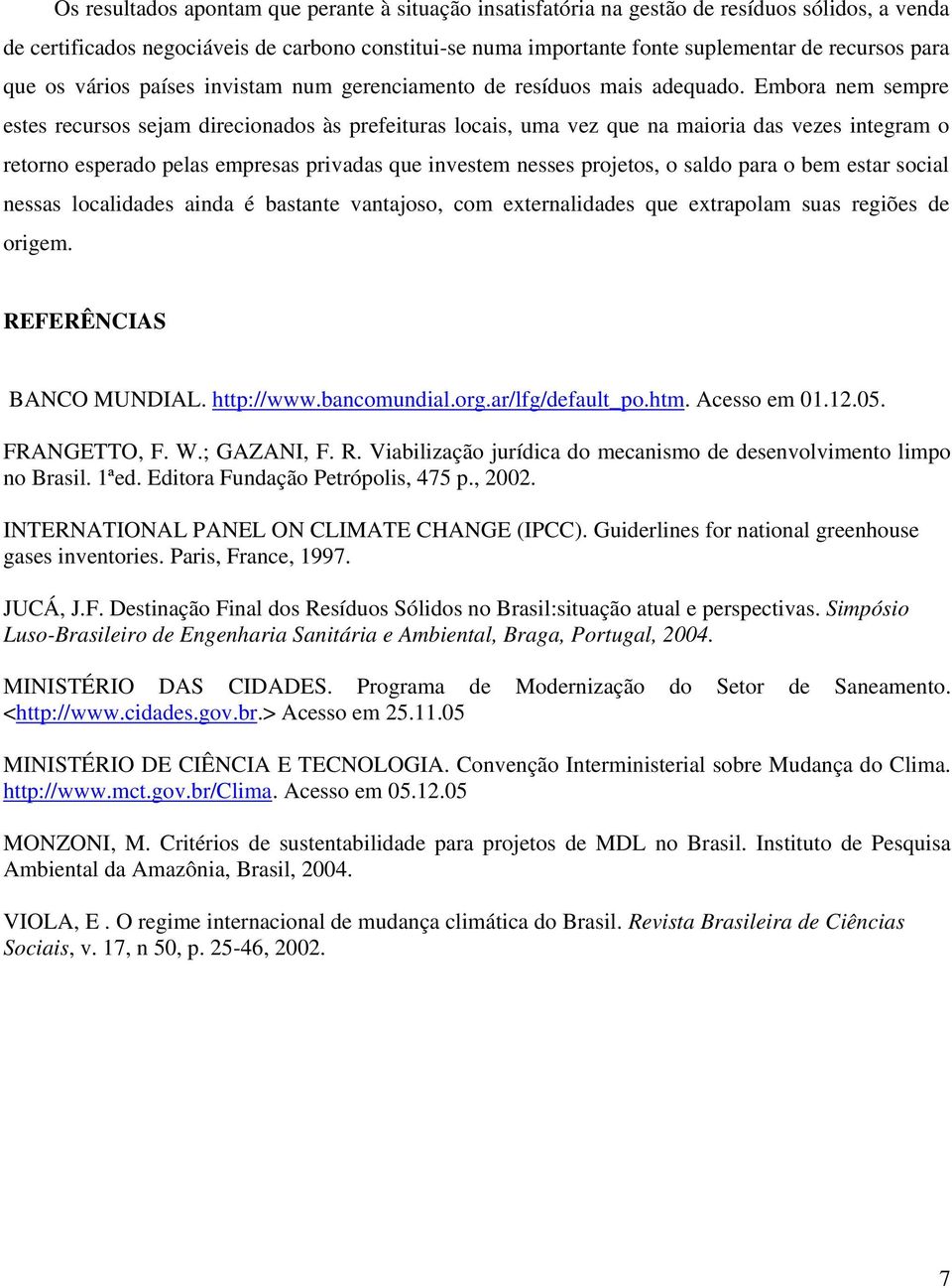 Embora nem sempre estes recursos sejam direcionados às prefeituras locais, uma vez que na maioria das vezes integram o retorno esperado pelas empresas privadas que investem nesses projetos, o saldo