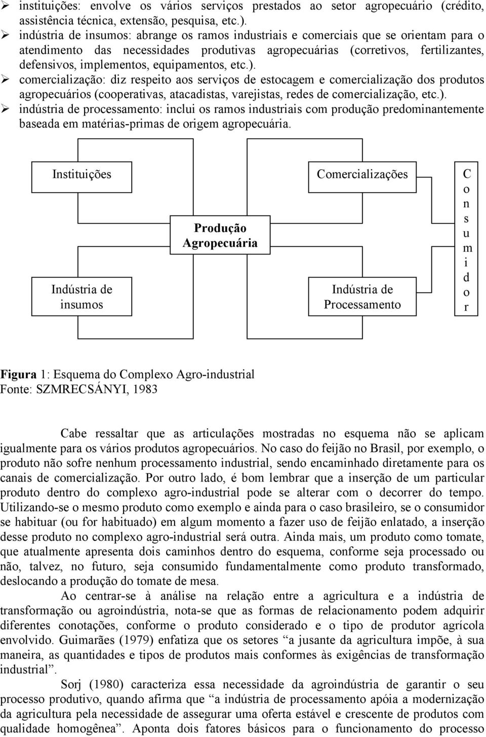 equipamentos, etc.). comercialização: diz respeito aos serviços de estocagem e comercialização dos produtos agropecuários (cooperativas, atacadistas, varejistas, redes de comercialização, etc.). indústria de processamento: inclui os ramos industriais com produção predominantemente baseada em matérias-primas de origem agropecuária.