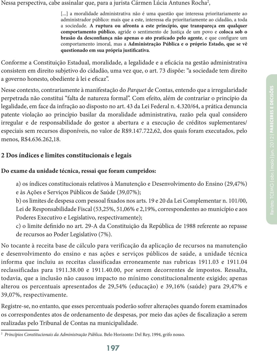 A ruptura ou afronta a este princípio, que transpareça em qualquer comportamento público, agride o sentimento de Justiça de um povo e coloca sob o brasão da desconfiança não apenas o ato praticado