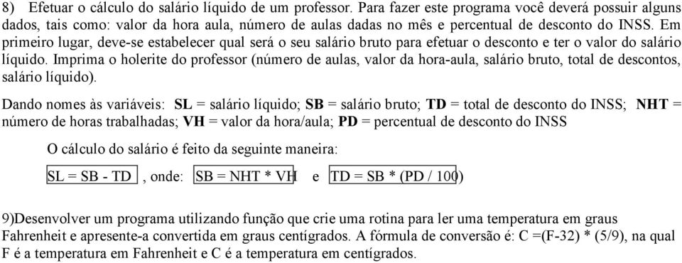 Em primeiro lugar, deve-se estabelecer qual será o seu salário bruto para efetuar o desconto e ter o valor do salário líquido.