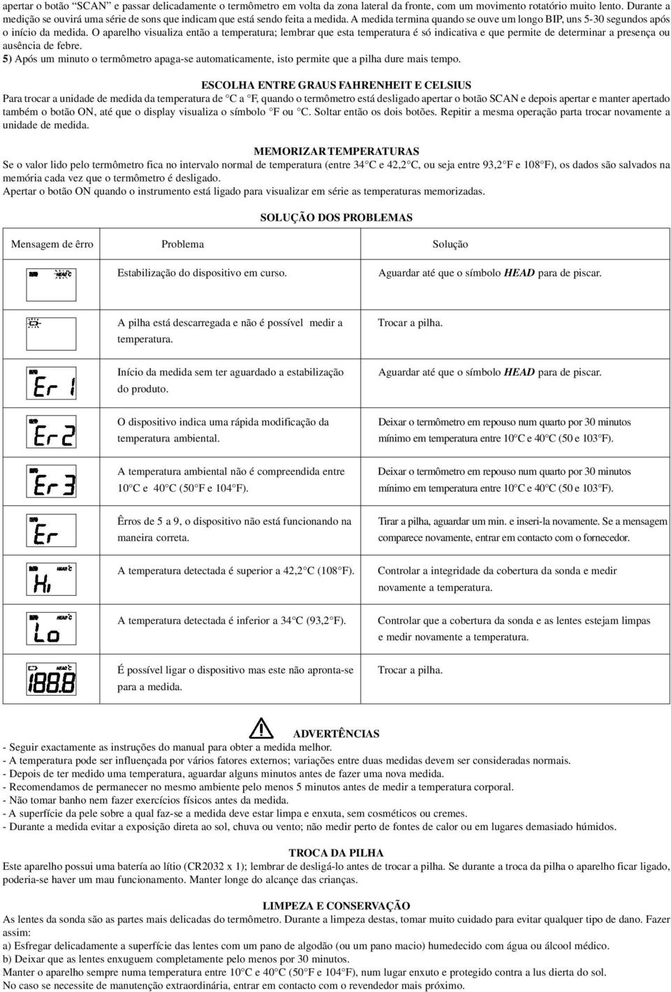 O aparelho visualiza então a temperatura; lembrar que esta temperatura é só indicativa e que permite de determinar a presença ou ausência de febre.