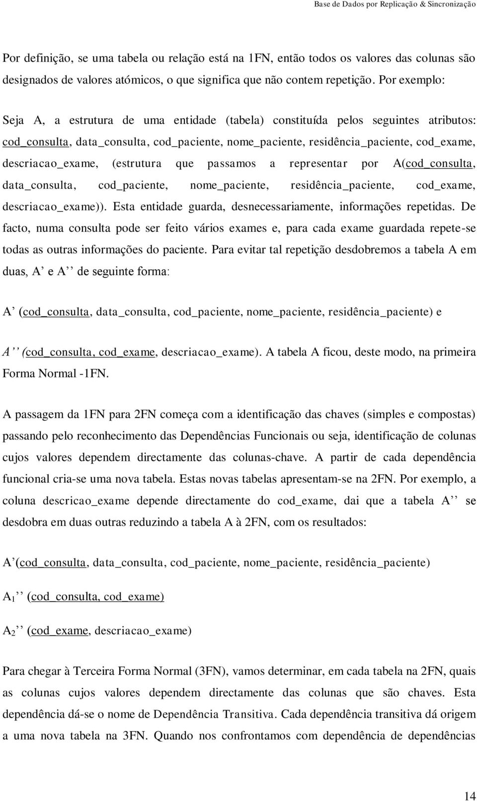 descriacao_exame, (estrutura que passamos a representar por A(cod_consulta, data_consulta, cod_paciente, nome_paciente, residência_paciente, cod_exame, descriacao_exame)).