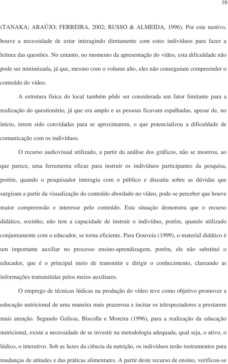 A estrutura física do local também pôde ser considerada um fator limitante para a realização do questionário, já que era amplo e as pessoas ficavam espalhadas, apesar de, no início, terem sido