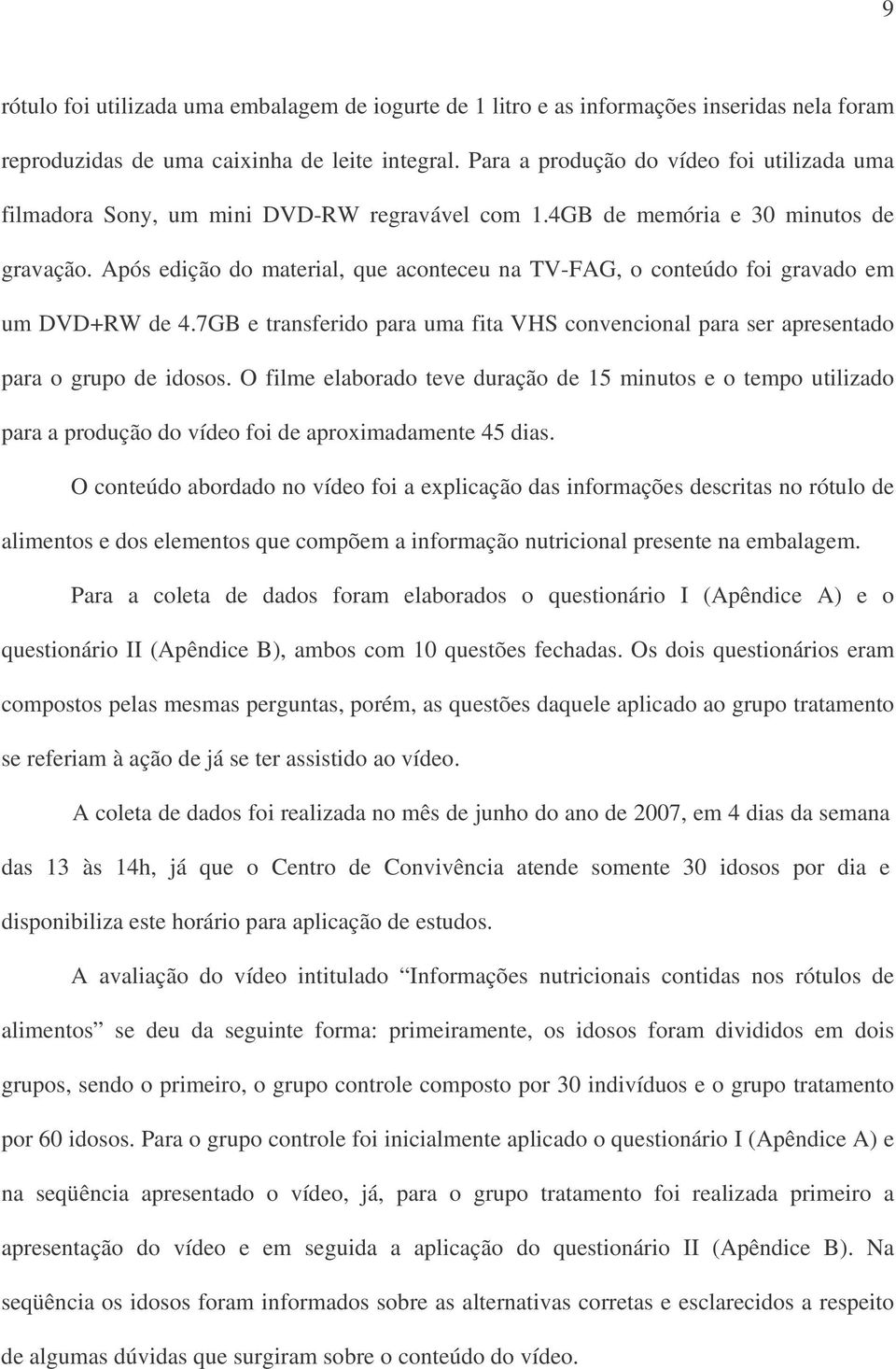 Após edição do material, que aconteceu na TV-FAG, o conteúdo foi gravado em um DVD+RW de 4.7GB e transferido para uma fita VHS convencional para ser apresentado para o grupo de idosos.