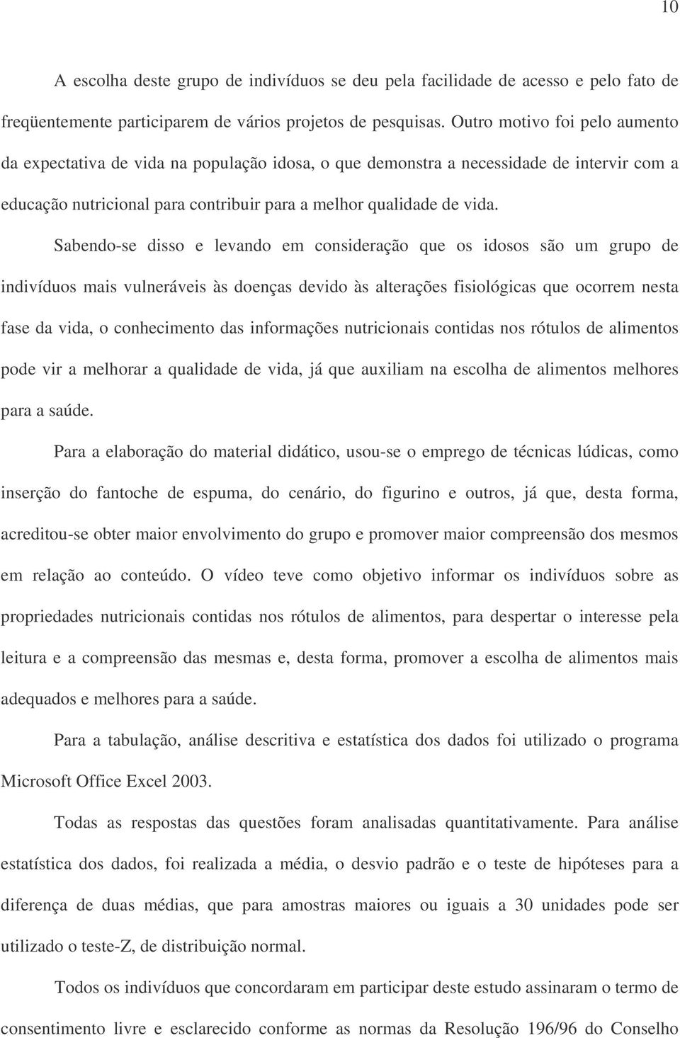 Sabendo-se disso e levando em consideração que os idosos são um grupo de indivíduos mais vulneráveis às doenças devido às alterações fisiológicas que ocorrem nesta fase da vida, o conhecimento das