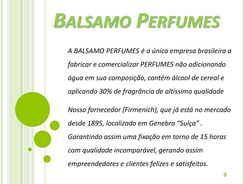 Nosso fornecedor (Firmenich), que já está no mercado desde 1895, localizado em Genebra Suíça.