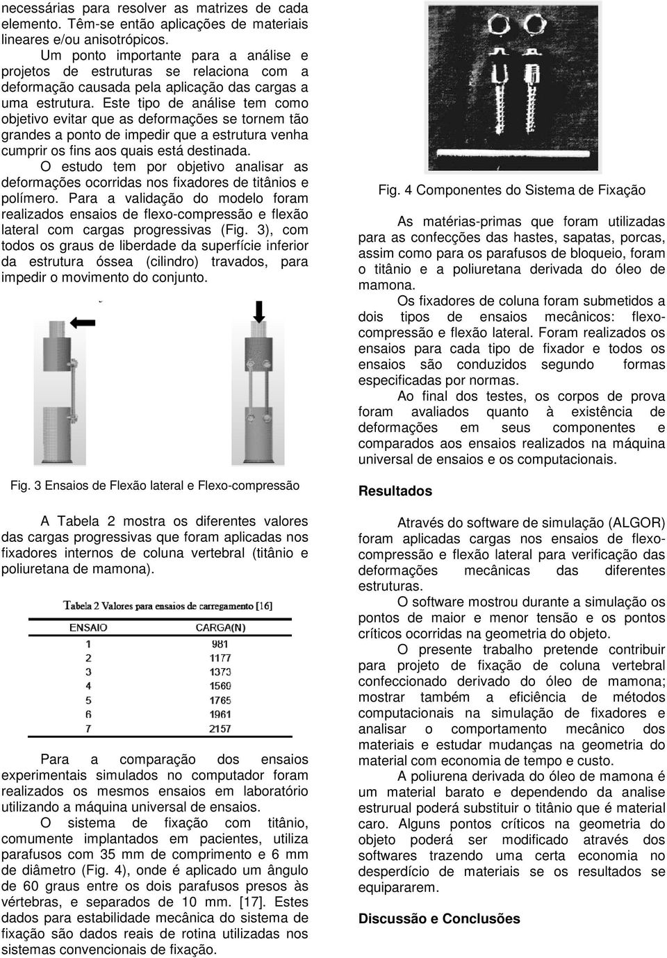 Este tipo de análise tem como objetivo evitar que as deformações se tornem tão grandes a ponto de impedir que a estrutura venha cumprir os fins aos quais está destinada.