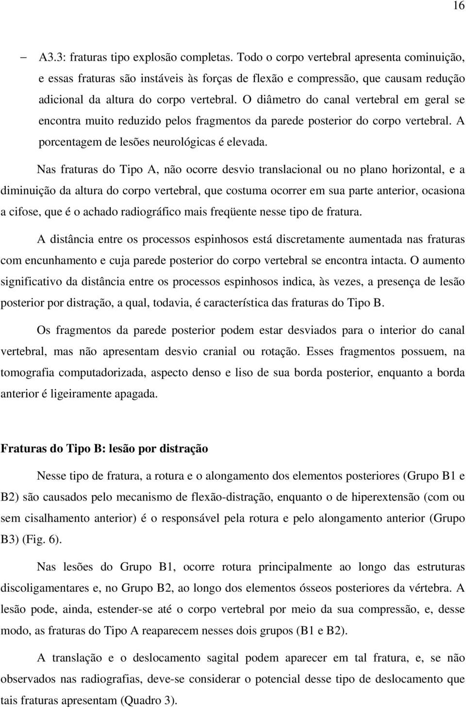 O diâmetro do canal vertebral em geral se encontra muito reduzido pelos fragmentos da parede posterior do corpo vertebral. A porcentagem de lesões neurológicas é elevada.