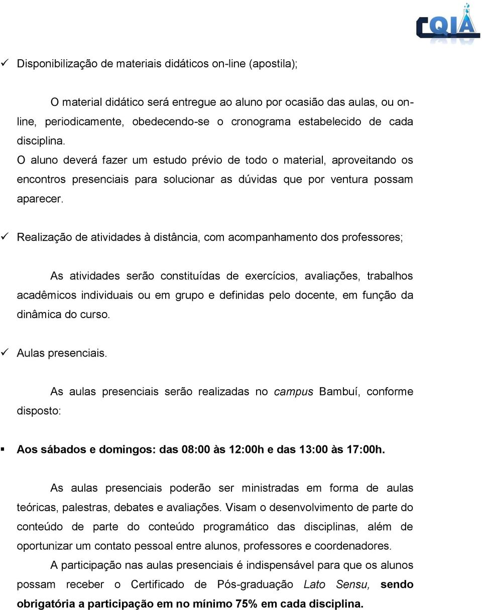 Realização de atividades à distância, com acompanhamento dos professores; As atividades serão constituídas de exercícios, avaliações, trabalhos acadêmicos individuais ou em grupo e definidas pelo