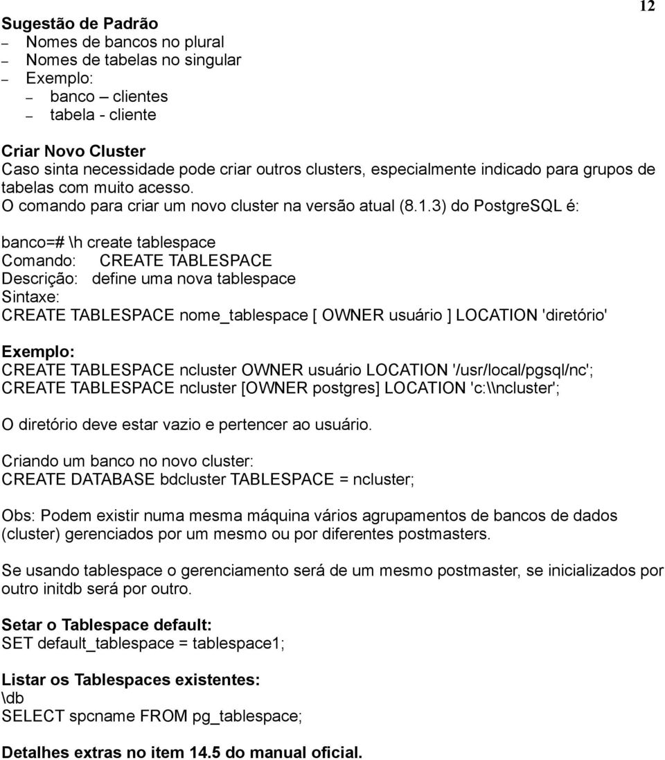 3) do PostgreSQL é: banco=# \h create tablespace Comando: CREATE TABLESPACE Descrição: define uma nova tablespace Sintaxe: CREATE TABLESPACE nome_tablespace [ OWNER usuário ] LOCATION 'diretório'