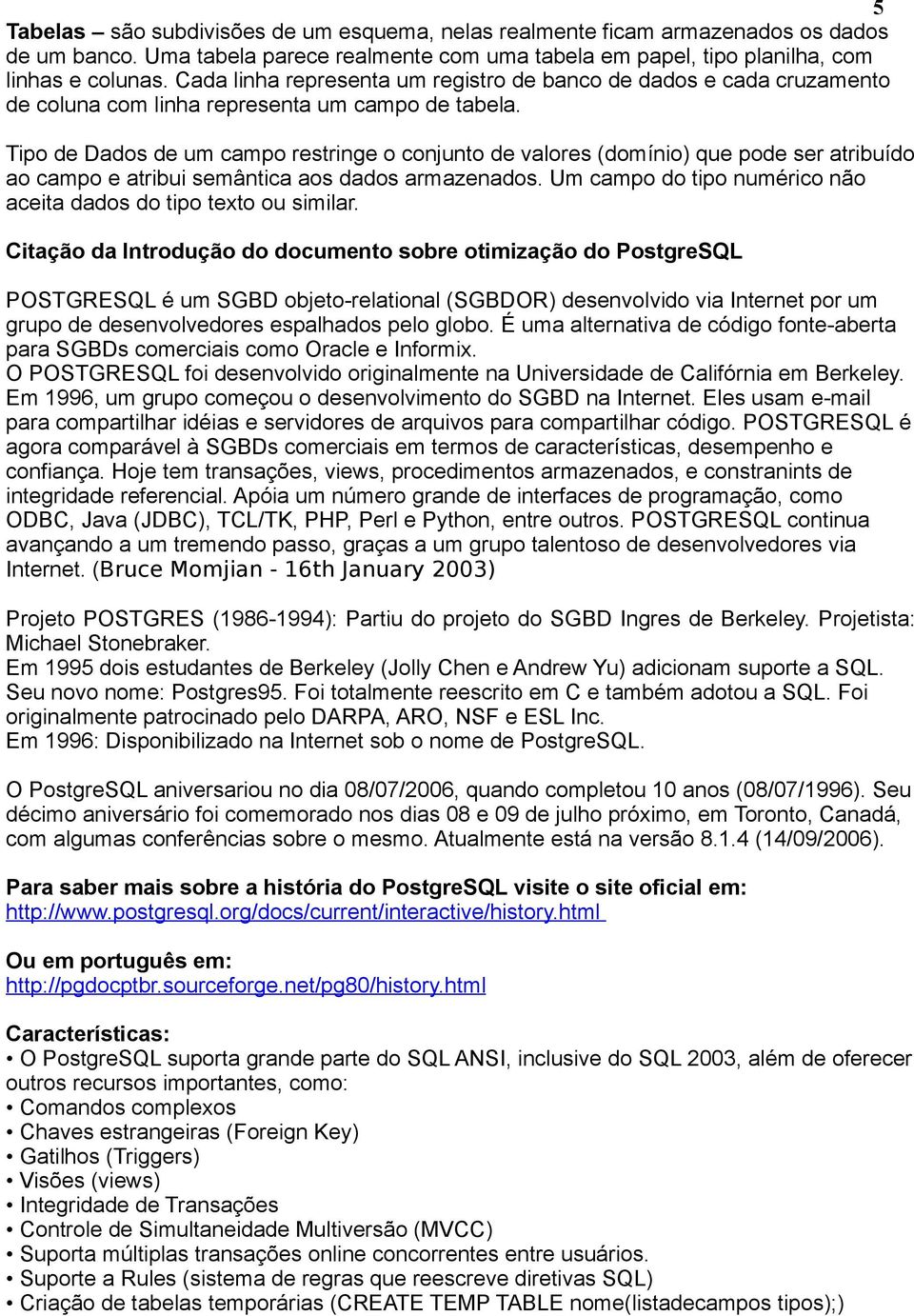 Tipo de Dados de um campo restringe o conjunto de valores (domínio) que pode ser atribuído ao campo e atribui semântica aos dados armazenados.