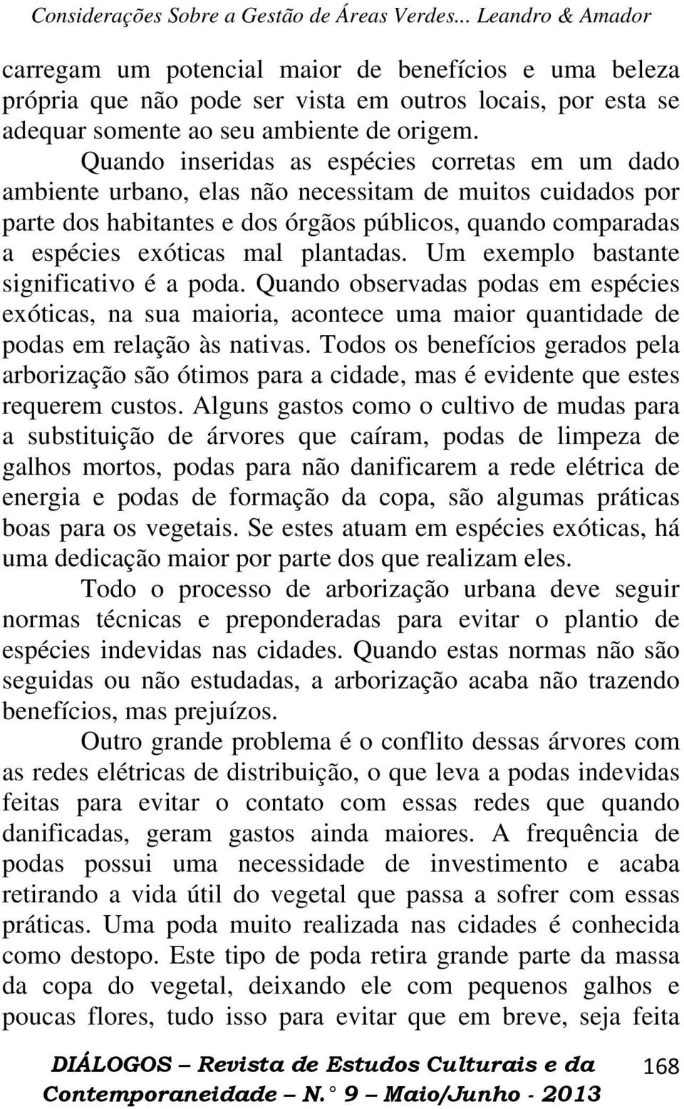 plantadas. Um exemplo bastante significativo é a poda. Quando observadas podas em espécies exóticas, na sua maioria, acontece uma maior quantidade de podas em relação às nativas.